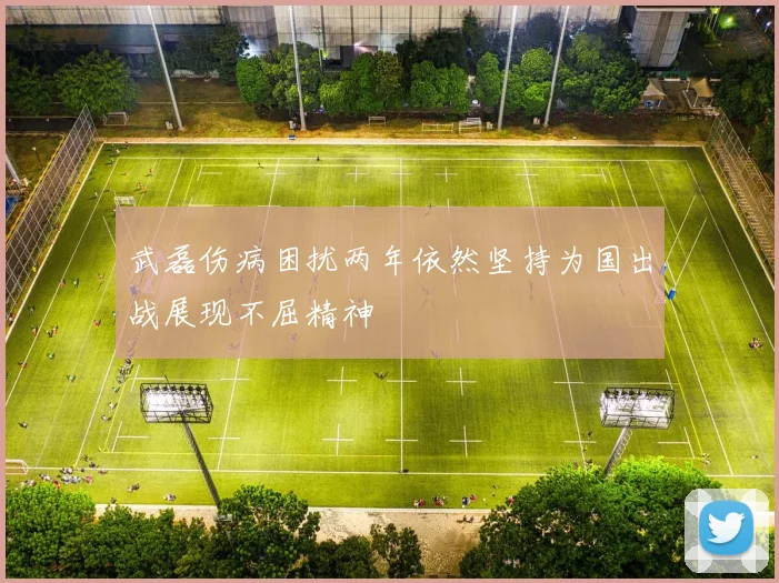 武磊伤病困扰两年依然坚持为国出战展现不屈精神